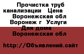 Прочистка труб канализации › Цена ­ 200 - Воронежская обл., Воронеж г. Услуги » Для дома   . Воронежская обл.